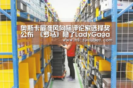 奥斯卡最准风向标评论家选择奖公布 《罗马》稳了LadyGaga获封影后-足球下注(图4) 足球下注